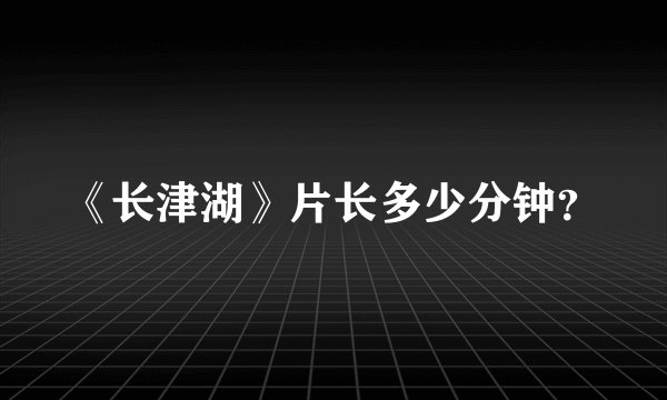 《长津湖》片长多少分钟？