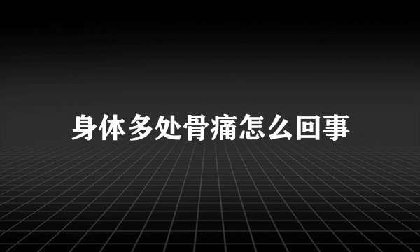 身体多处骨痛怎么回事