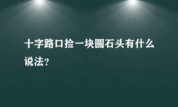 十字路口捡一块圆石头有什么说法？