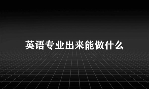 英语专业出来能做什么