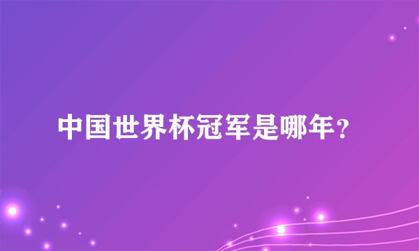 中国世界杯冠军是哪年？