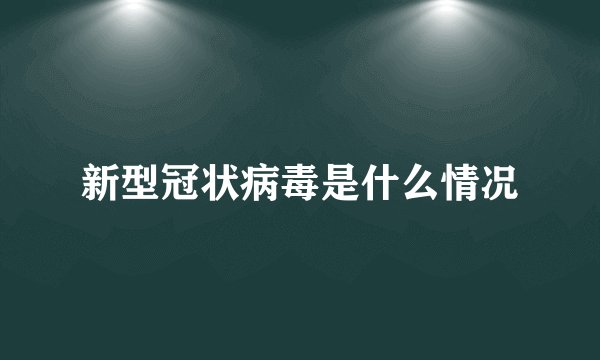新型冠状病毒是什么情况