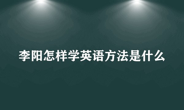 李阳怎样学英语方法是什么