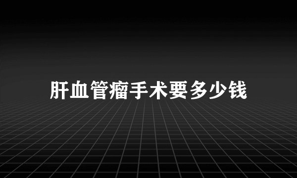 肝血管瘤手术要多少钱