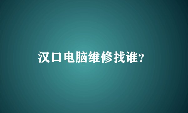 汉口电脑维修找谁？