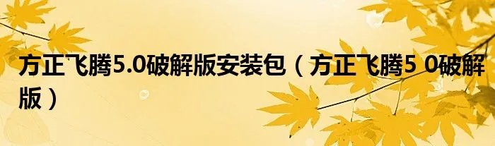 方正飞腾5.0破解版安装包（方正飞腾5 0破解版）