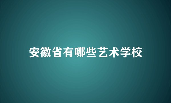 安徽省有哪些艺术学校