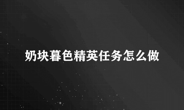 奶块暮色精英任务怎么做