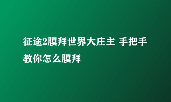 征途2膜拜世界大庄主 手把手教你怎么膜拜