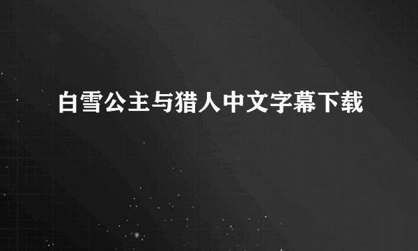 白雪公主与猎人中文字幕下载