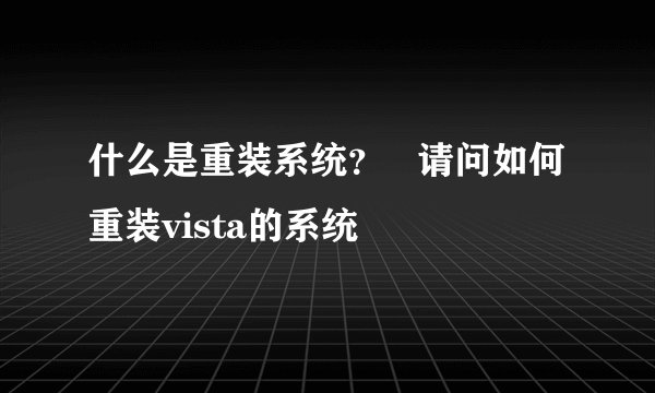 什么是重装系统？   请问如何重装vista的系统