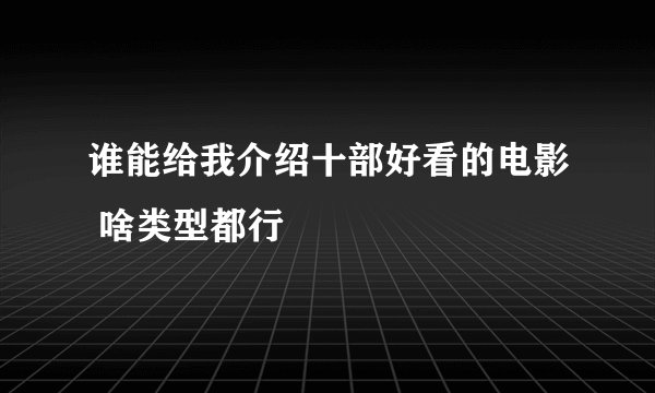 谁能给我介绍十部好看的电影 啥类型都行