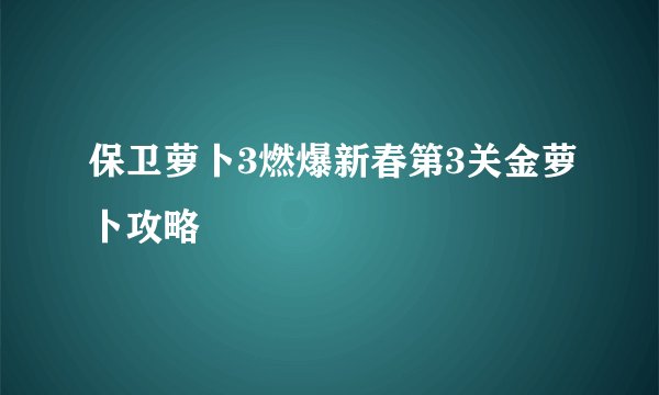 保卫萝卜3燃爆新春第3关金萝卜攻略