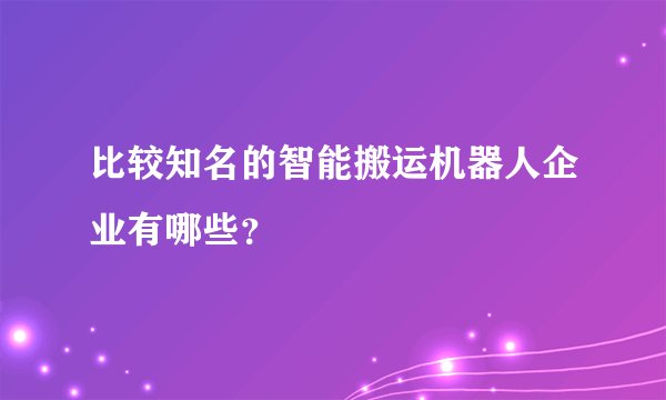 比较知名的智能搬运机器人企业有哪些？