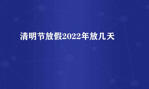 清明节放假2022年放几天