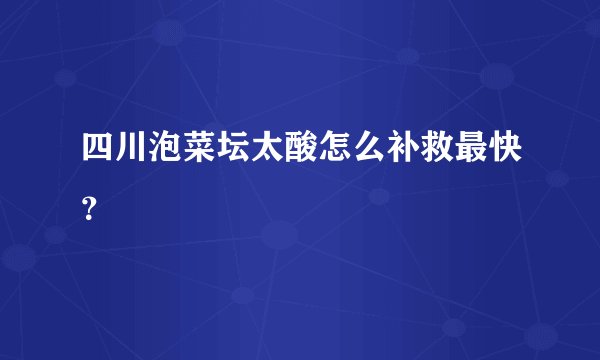 四川泡菜坛太酸怎么补救最快?