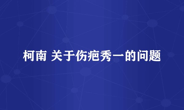 柯南 关于伤疤秀一的问题