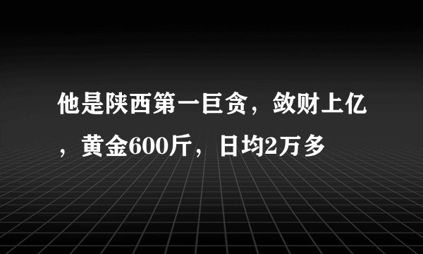 他是陕西第一巨贪,敛财上亿,黄金600斤,日均2万多