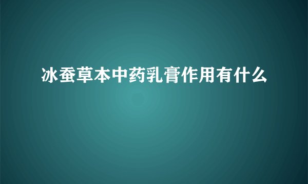 冰蚕草本中药乳膏作用有什么
