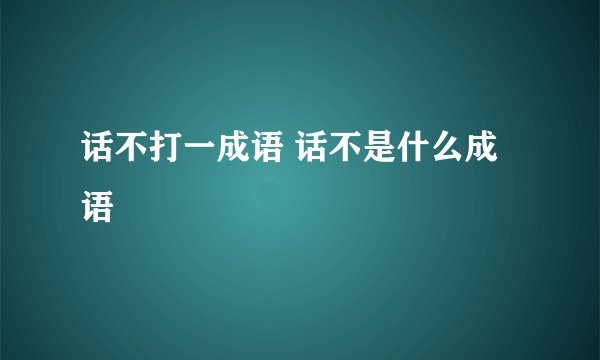 话不打一成语 话不是什么成语