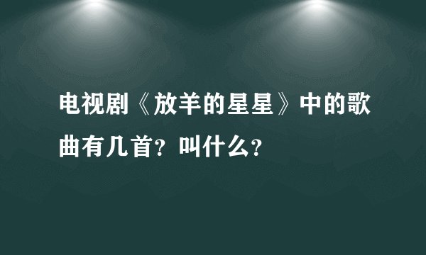 电视剧《放羊的星星》中的歌曲有几首?叫什么?