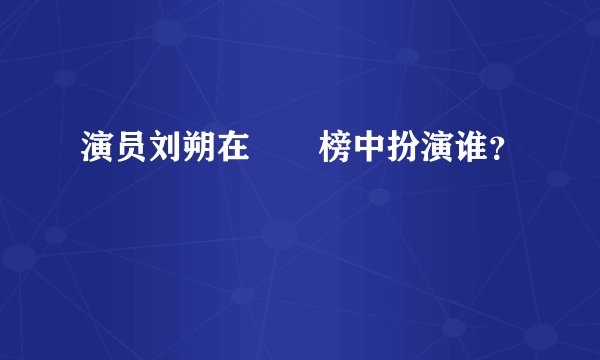 演员刘朔在瑯玡榜中扮演谁？