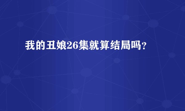 我的丑娘26集就算结局吗？