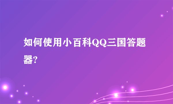 如何使用小百科QQ三国答题器?