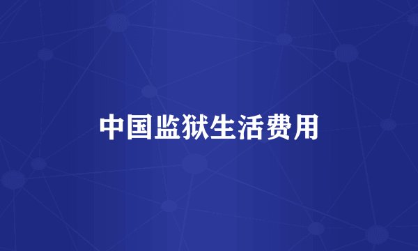 中国监狱生活费用