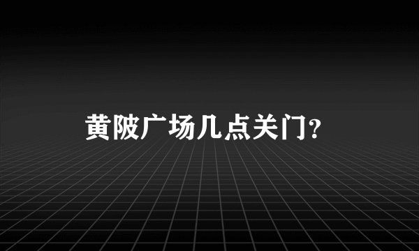 黄陂广场几点关门？