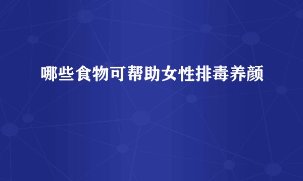 哪些食物可帮助女性排毒养颜