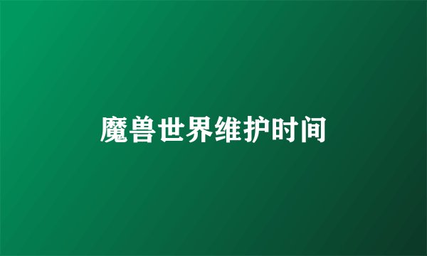 魔兽世界维护时间