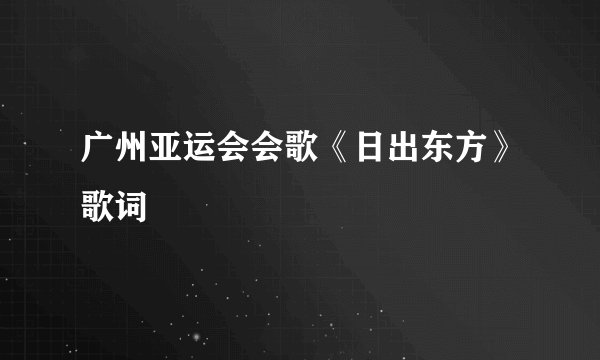广州亚运会会歌《日出东方》歌词