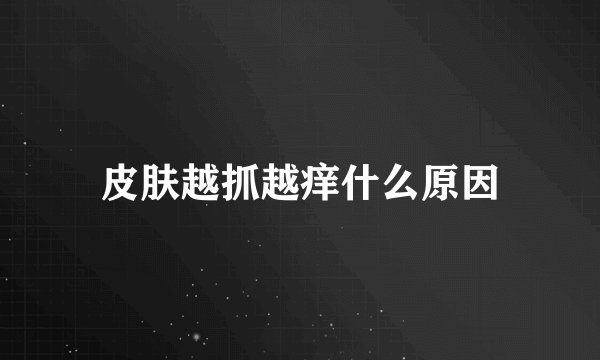 皮肤越抓越痒什么原因