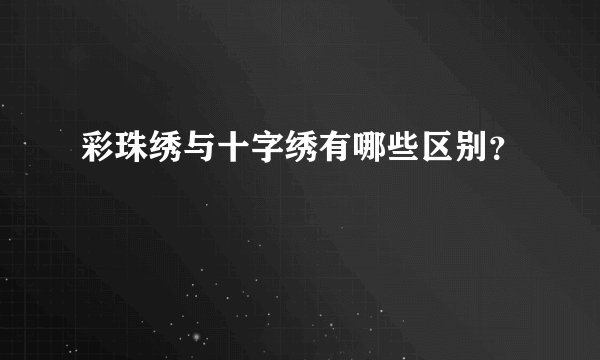 彩珠绣与十字绣有哪些区别？