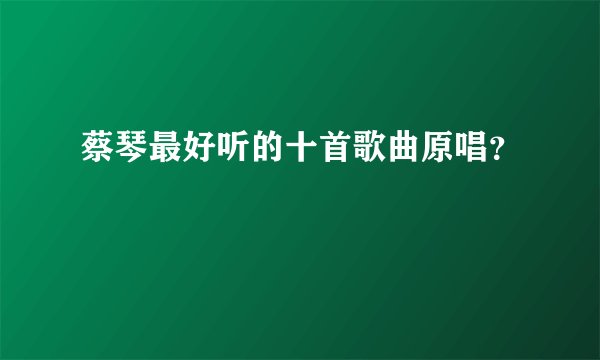 蔡琴最好听的十首歌曲原唱？