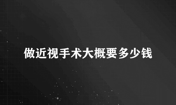 做近视手术大概要多少钱