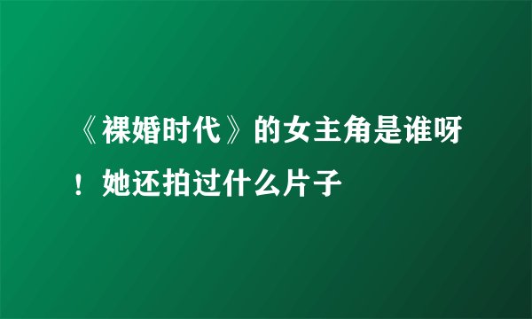 《裸婚时代》的女主角是谁呀!她还拍过什么片子