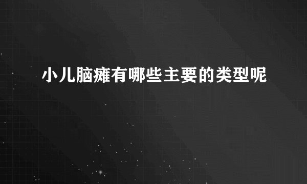 小儿脑瘫有哪些主要的类型呢