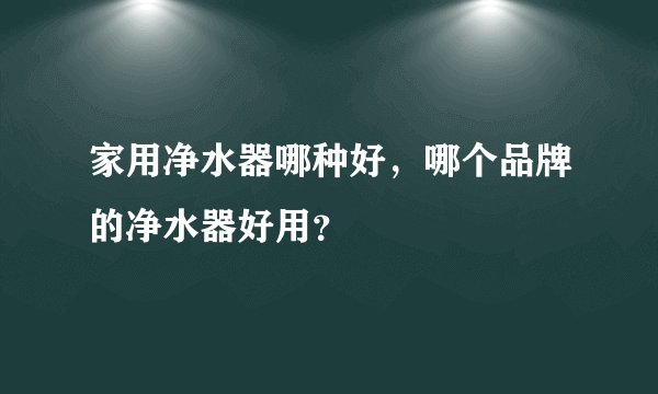 家用净水器哪种好，哪个品牌的净水器好用？