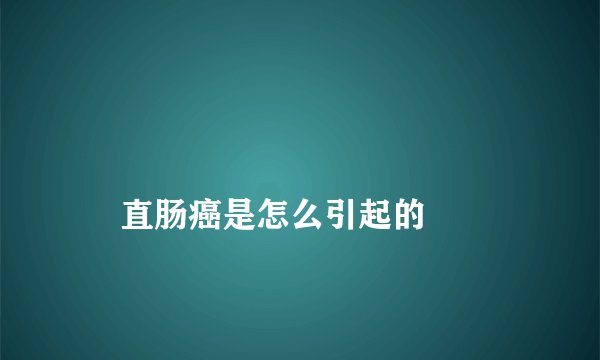 
    直肠癌是怎么引起的
  