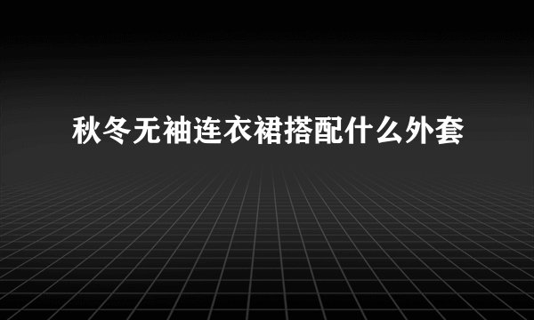 秋冬无袖连衣裙搭配什么外套