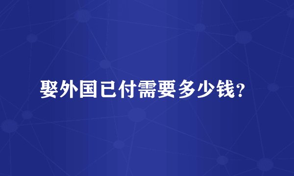 娶外国已付需要多少钱？