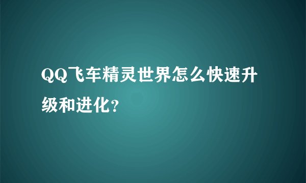 QQ飞车精灵世界怎么快速升级和进化？