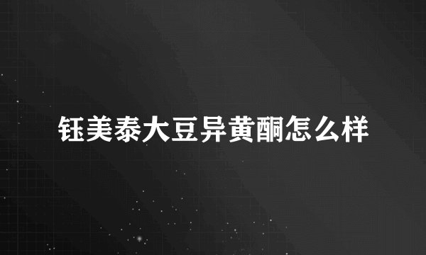 钰美泰大豆异黄酮怎么样