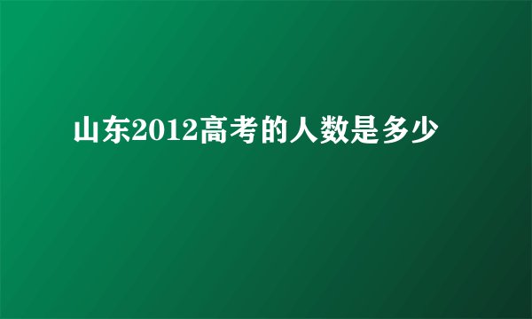山东2012高考的人数是多少