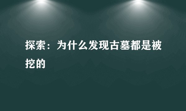 探索:为什么发现古墓都是被挖的