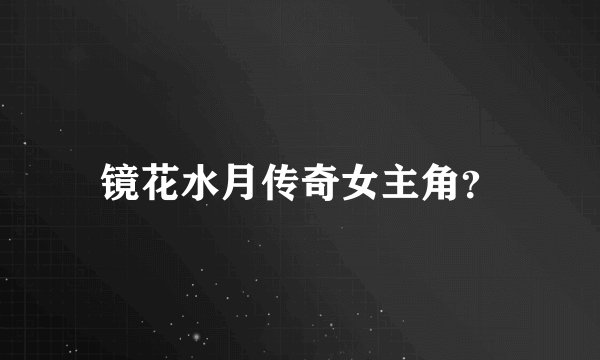 镜花水月传奇女主角？