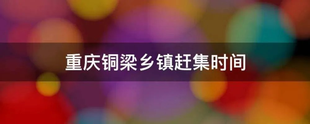 重庆铜梁乡镇赶集时间