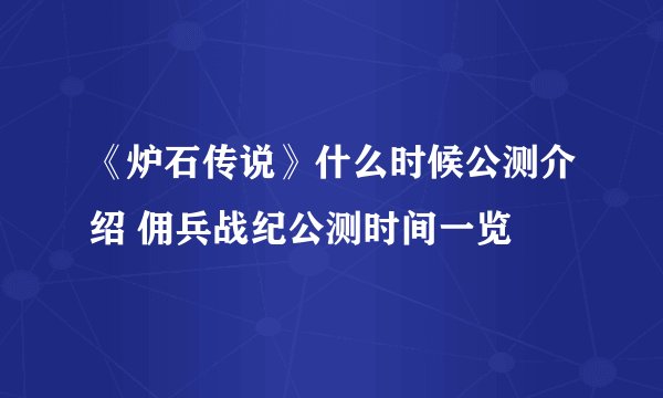 《炉石传说》什么时候公测介绍 佣兵战纪公测时间一览